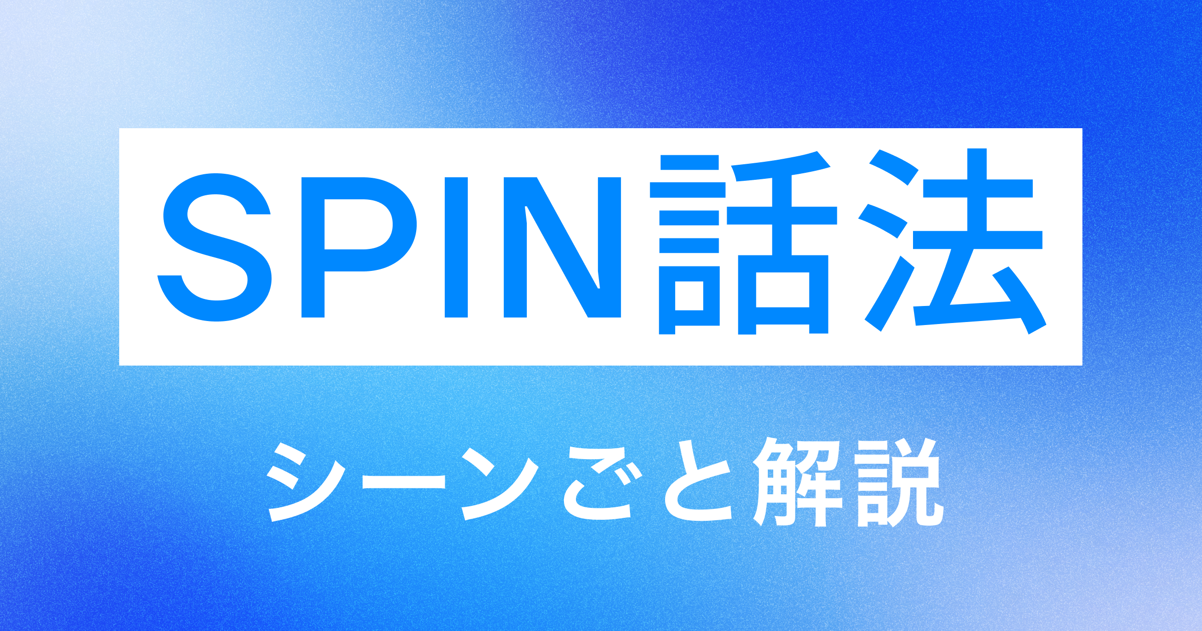 SPIN話法の質問例｜4種の質問を場面別に使い分ける実践ガイド